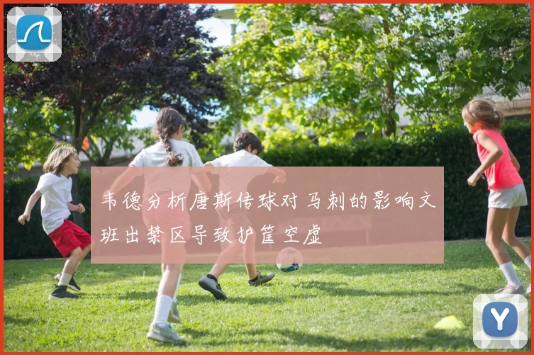 韦德分析唐斯传球对马刺的影响文班出禁区导致护筐空虚