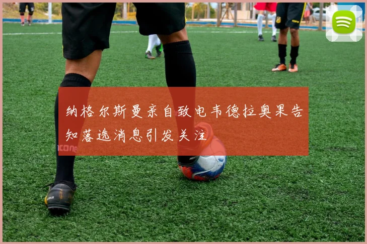 纳格尔斯曼亲自致电韦德拉奥果告知落选消息引发关注