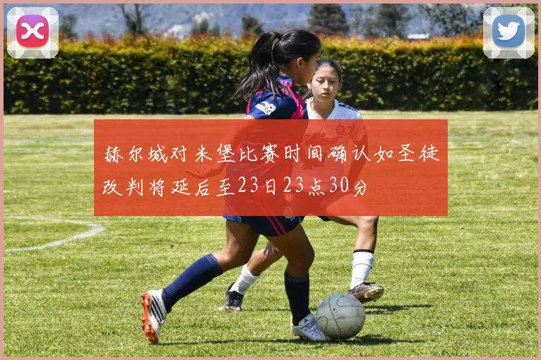 赫尔城对米堡比赛时间确认如圣徒改判将延后至23日23点30分
