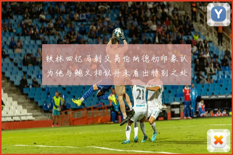 铁林回忆马刺交易伦纳德初印象认为他与鲍文相似并未看出特别之处