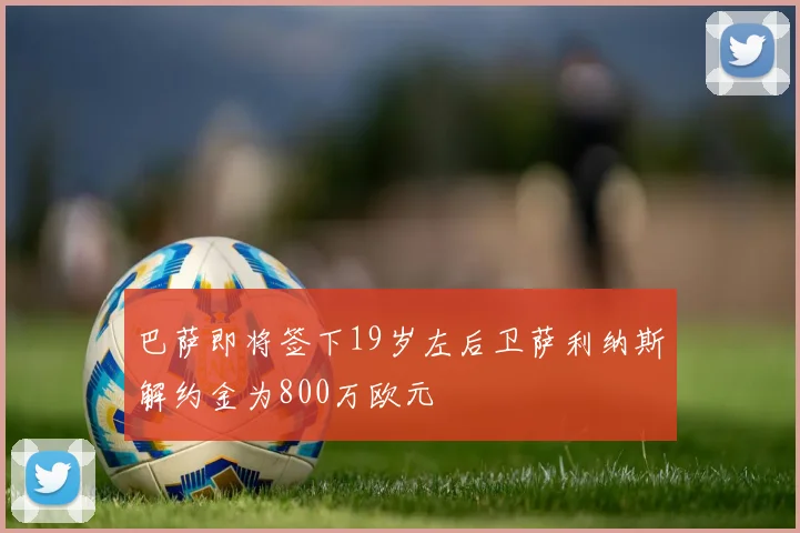 巴萨即将签下19岁左后卫萨利纳斯解约金为800万欧元