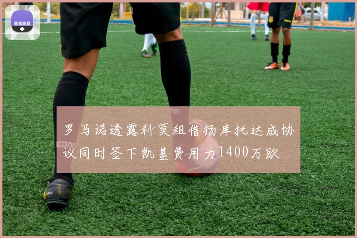 罗马诺透露科莫租借扬库托达成协议同时签下凯基费用为1400万欧