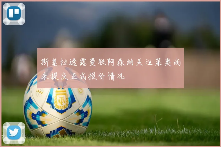 斯基拉透露曼联阿森纳关注莱奥尚未提交正式报价情况