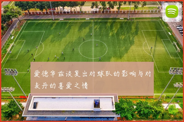 爱德华兹谈复出对球队的影响与对麦丹的喜爱之情