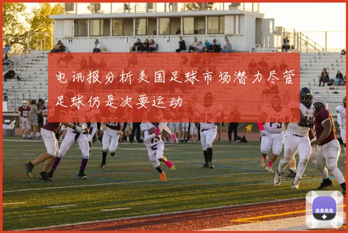电讯报分析美国足球市场潜力尽管足球仍是次要运动