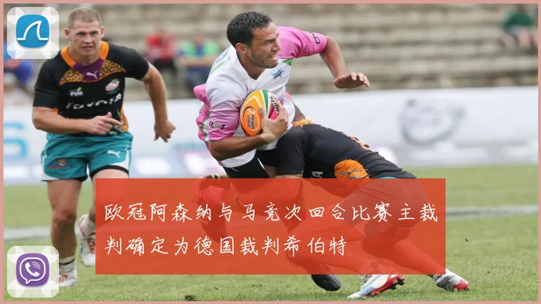 欧冠阿森纳与马竞次回合比赛主裁判确定为德国裁判希伯特